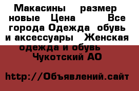 Макасины 41 размер, новые › Цена ­ 800 - Все города Одежда, обувь и аксессуары » Женская одежда и обувь   . Чукотский АО